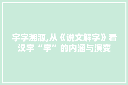 宇字溯源,从《说文解字》看汉字“宇”的内涵与演变