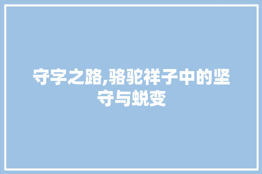 守字之路,骆驼祥子中的坚守与蜕变