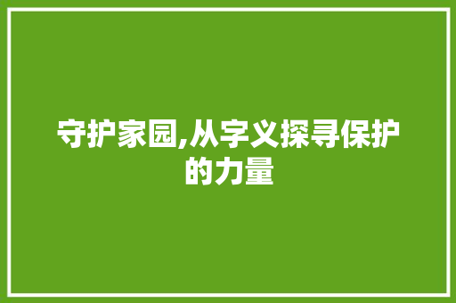 守护家园,从字义探寻保护的力量
