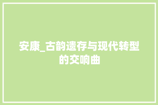 安康_古韵遗存与现代转型的交响曲