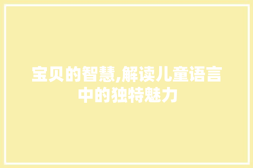 宝贝的智慧,解读儿童语言中的独特魅力