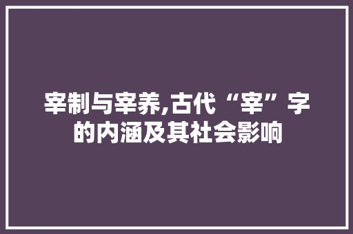 宰制与宰养,古代“宰”字的内涵及其社会影响