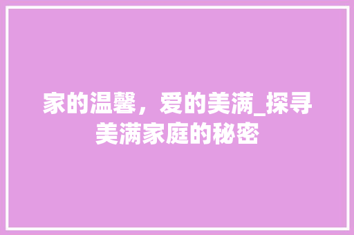 家的温馨，爱的美满_探寻美满家庭的秘密