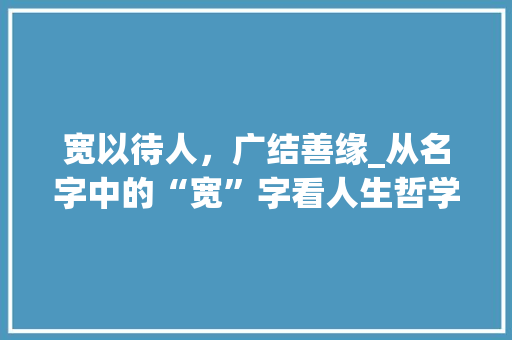 宽以待人，广结善缘_从名字中的“宽”字看人生哲学
