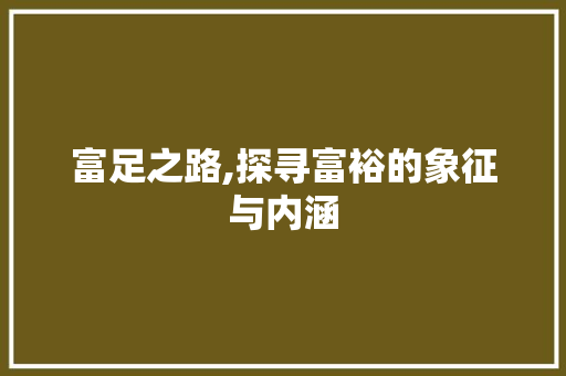 富足之路,探寻富裕的象征与内涵