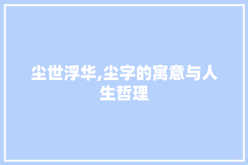 尘世浮华,尘字的寓意与人生哲理