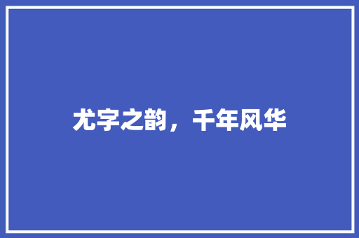 尤字之韵，千年风华