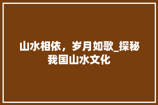 山水相依，岁月如歌_探秘我国山水文化