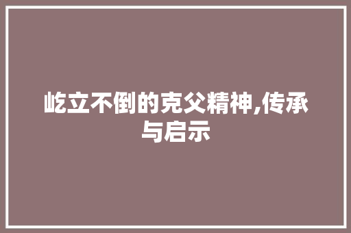 屹立不倒的克父精神,传承与启示