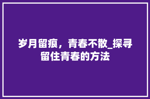岁月留痕，青春不散_探寻留住青春的方法