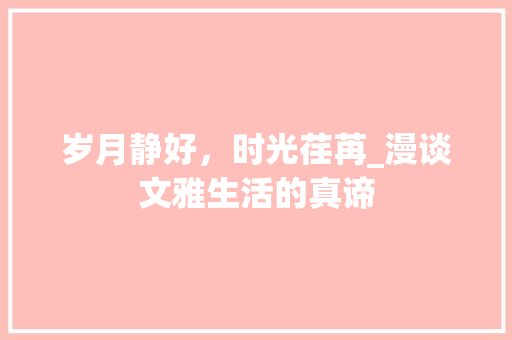 岁月静好，时光荏苒_漫谈文雅生活的真谛