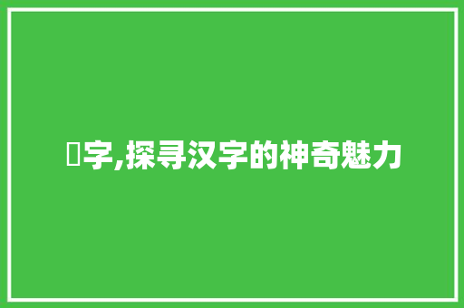 岥字,探寻汉字的神奇魅力