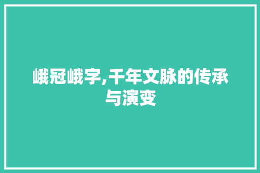 峨冠峨字,千年文脉的传承与演变