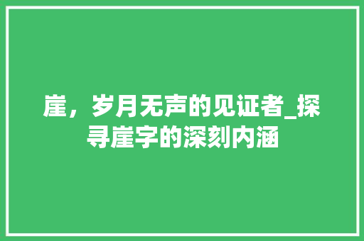 崖，岁月无声的见证者_探寻崖字的深刻内涵