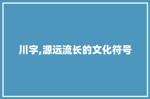 川字,源远流长的文化符号