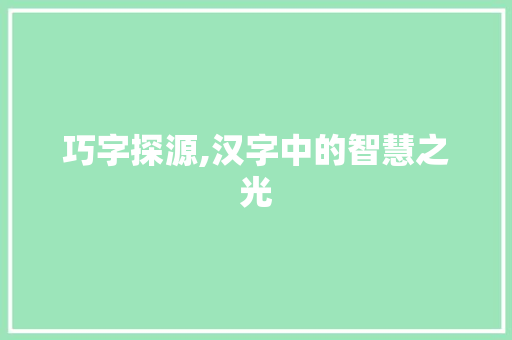 巧字探源,汉字中的智慧之光