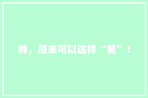 帅，原来可以这样“笑”！