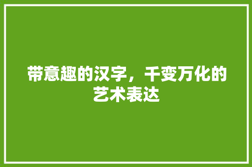 带意趣的汉字，千变万化的艺术表达
