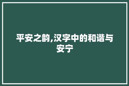 平安之韵,汉字中的和谐与安宁