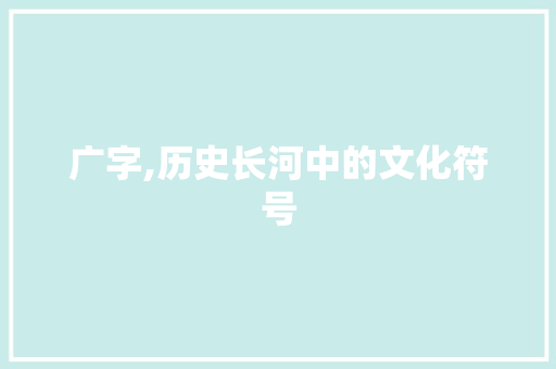 广字,历史长河中的文化符号