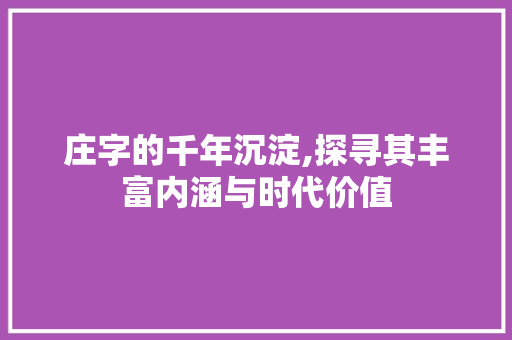 庄字的千年沉淀,探寻其丰富内涵与时代价值