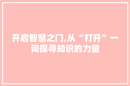 开启智慧之门,从“打开”一词探寻知识的力量
