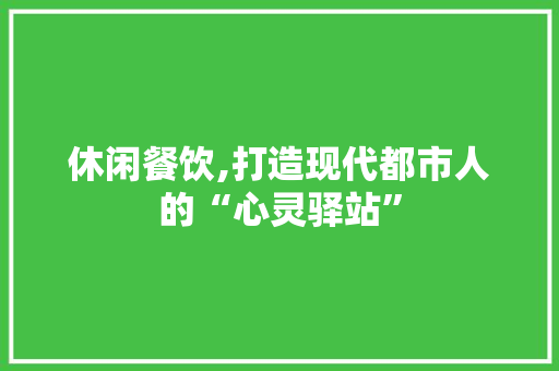 休闲餐饮,打造现代都市人的“心灵驿站”