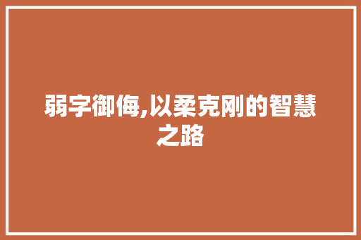 弱字御侮,以柔克刚的智慧之路