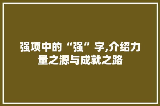 强项中的“强”字,介绍力量之源与成就之路