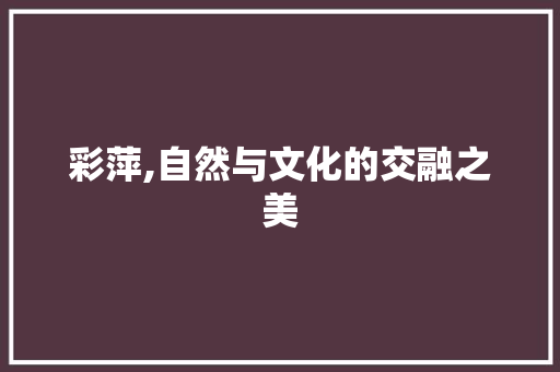 彩萍,自然与文化的交融之美