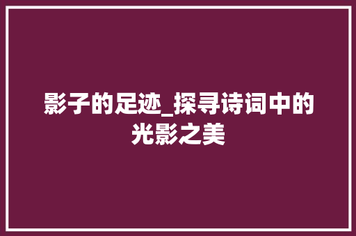 影子的足迹_探寻诗词中的光影之美