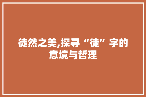 徒然之美,探寻“徒”字的意境与哲理