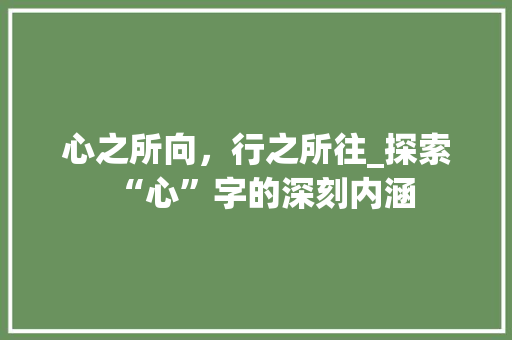心之所向，行之所往_探索“心”字的深刻内涵
