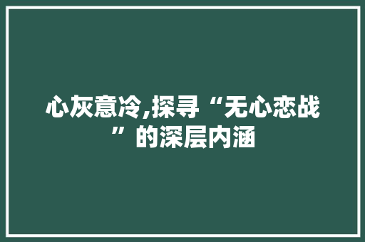 心灰意冷,探寻“无心恋战”的深层内涵