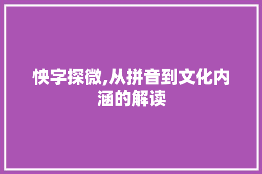 怏字探微,从拼音到文化内涵的解读