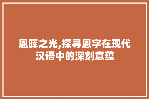 恩晖之光,探寻恩字在现代汉语中的深刻意蕴