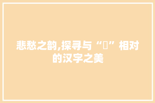 悲愁之韵,探寻与“囍”相对的汉字之美