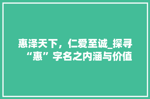 惠泽天下，仁爱至诚_探寻“惠”字名之内涵与价值