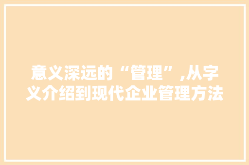 意义深远的“管理”,从字义介绍到现代企业管理方法