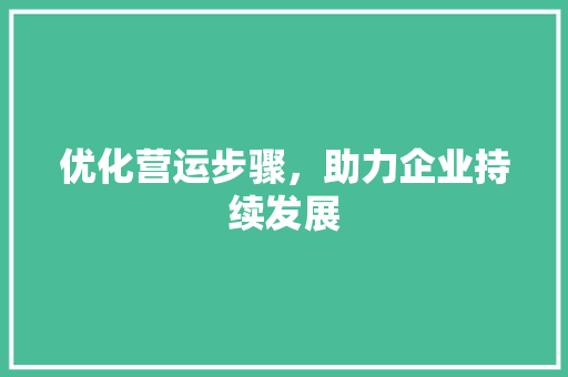 优化营运步骤，助力企业持续发展