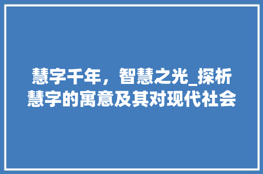 慧字千年，智慧之光_探析慧字的寓意及其对现代社会的启示