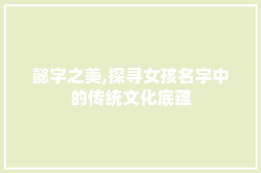 懿字之美,探寻女孩名字中的传统文化底蕴