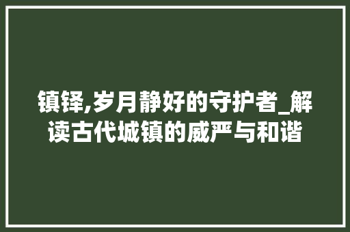 镇铎,岁月静好的守护者_解读古代城镇的威严与和谐