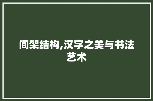 间架结构,汉字之美与书法艺术