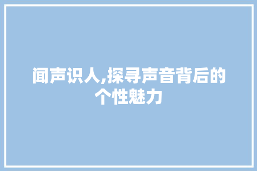 闻声识人,探寻声音背后的个性魅力