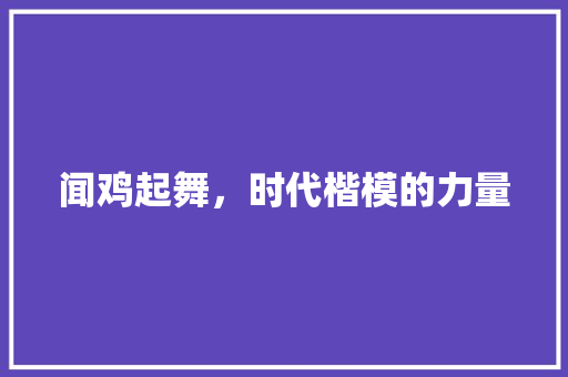 闻鸡起舞，时代楷模的力量