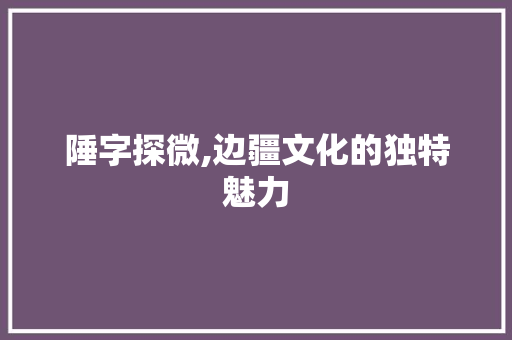 陲字探微,边疆文化的独特魅力