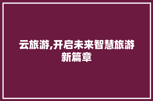 云旅游,开启未来智慧旅游新篇章