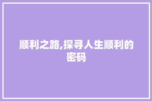 顺利之路,探寻人生顺利的密码