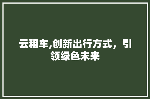 云租车,创新出行方式，引领绿色未来